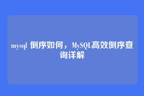 mysql 倒序如何，MySQL高效倒序查询详解
