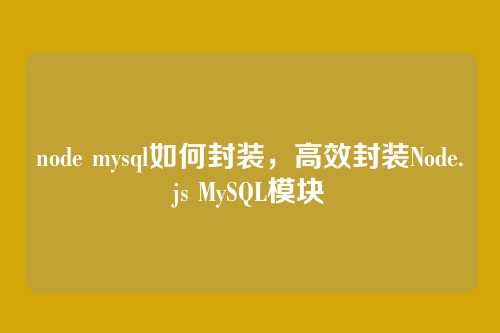 node mysql如何封装，高效封装Node.js MySQL模块