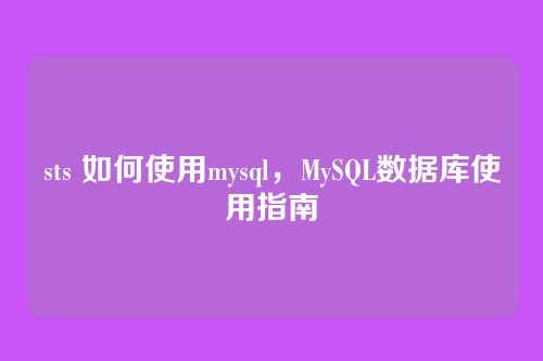 sts 如何使用mysql，MySQL数据库使用指南