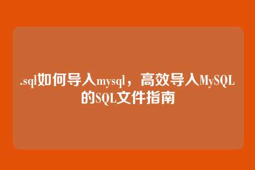 .sql如何导入mysql,高效导入MySQL的SQL文件指南