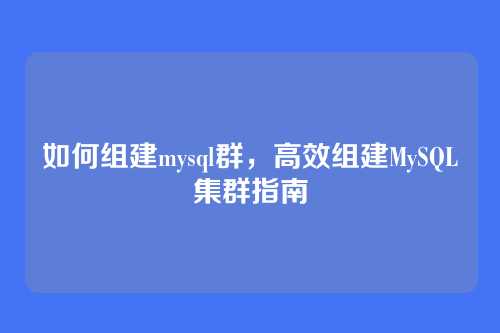 如何组建mysql群,高效组建MySQL集群指南