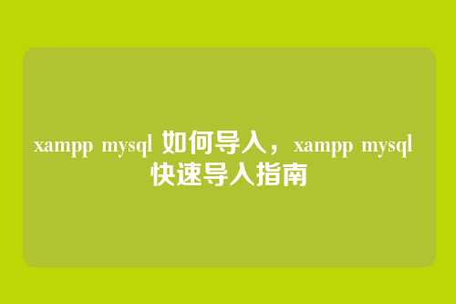 xampp mysql 如何导入,xampp mysql 快速导入指南