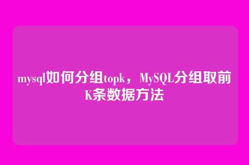 mysql如何分组topk,MySQL分组取前K条数据方法