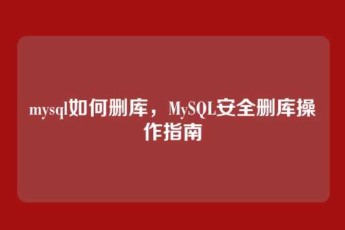mysql如何删库,MySQL安全删库操作指南