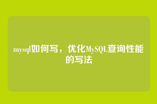 mysql如何写,优化MySQL查询性能的写法