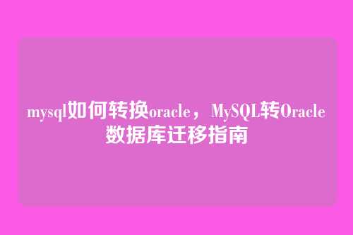 mysql如何转换oracle,MySQL转Oracle数据库迁移指南