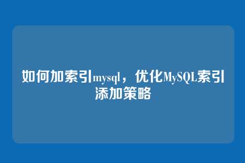 如何加索引mysql,优化MySQL索引添加策略