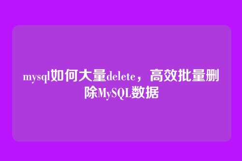 mysql如何大量delete,高效批量删除MySQL数据