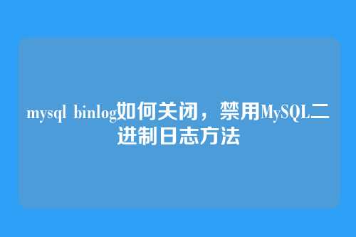 mysql binlog如何关闭,禁用MySQL二进制日志方法