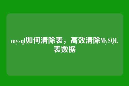 mysql如何清除表,高效清除MySQL表数据