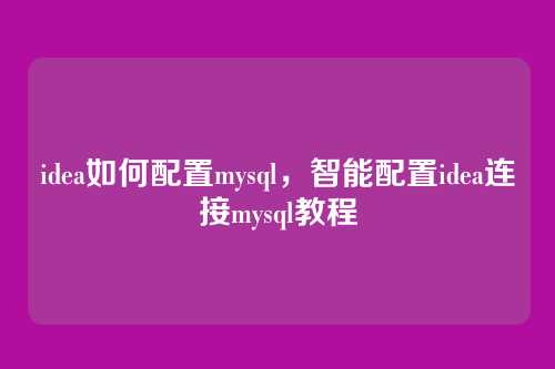 idea如何配置mysql，智能配置idea连接mysql教程