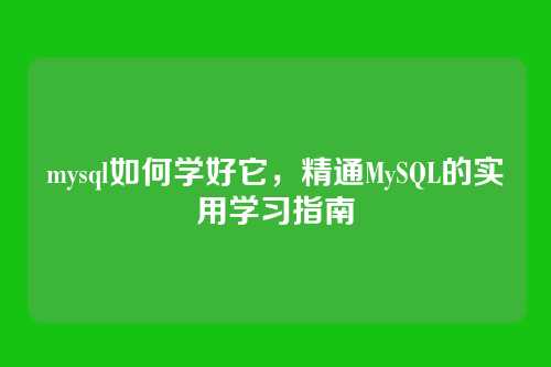mysql如何学好它,精通MySQL的实用学习指南