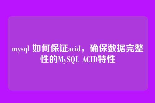 mysql 如何保证acid,确保数据完整性的MySQL ACID特性