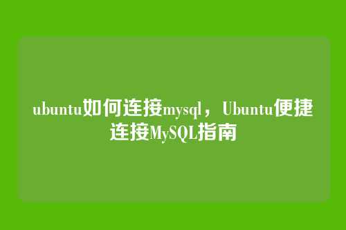 ubuntu如何连接mysql，Ubuntu便捷连接MySQL指南