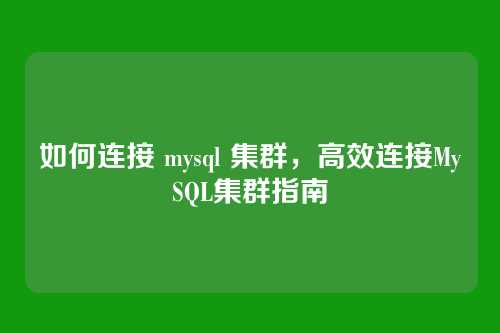 如何连接 mysql 集群,高效连接MySQL集群指南