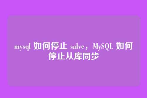 mysql 如何停止 salve,MySQL 如何停止从库同步
