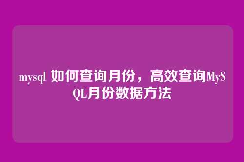 mysql 如何查询月份,高效查询MySQL月份数据方法
