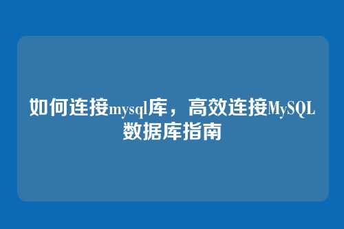 如何连接mysql库,高效连接MySQL数据库指南