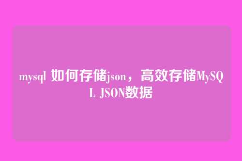 mysql 如何存储json,高效存储MySQL JSON数据