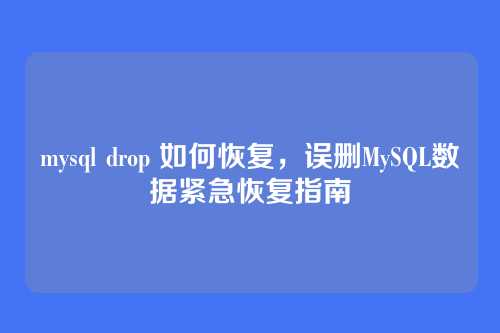mysql drop 如何恢复,误删MySQL数据紧急恢复指南
