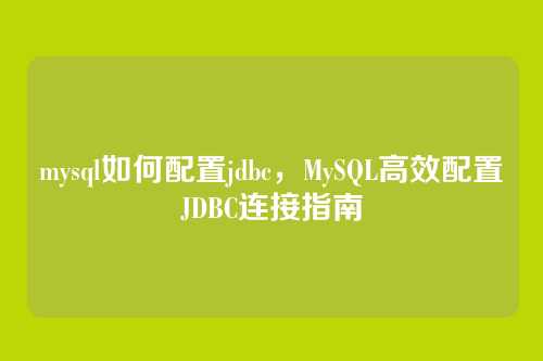 mysql如何配置jdbc，MySQL高效配置JDBC连接指南