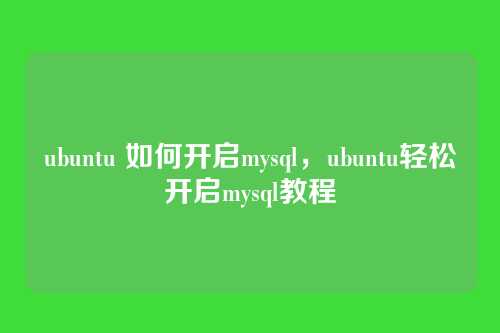 ubuntu 如何开启mysql，ubuntu轻松开启mysql教程