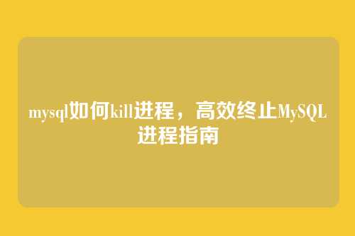 mysql如何kill进程,高效终止MySQL进程指南