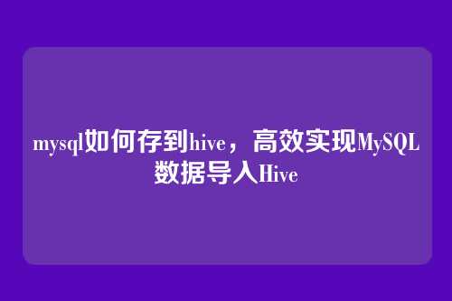 mysql如何存到hive,高效实现MySQL数据导入Hive