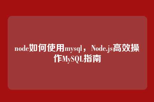 node如何使用mysql,Node.js高效操作MySQL指南