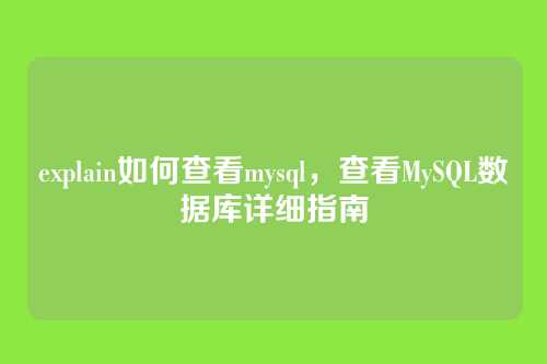 explain如何查看mysql,查看MySQL数据库详细指南