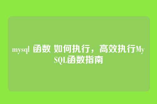 mysql 函数 如何执行,高效执行MySQL函数指南