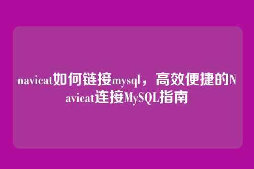 navicat如何链接mysql,高效便捷的Navicat连接MySQL指南