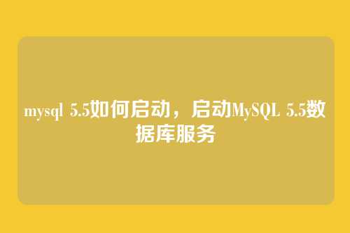 mysql 5.5如何启动,启动MySQL 5.5数据库服务