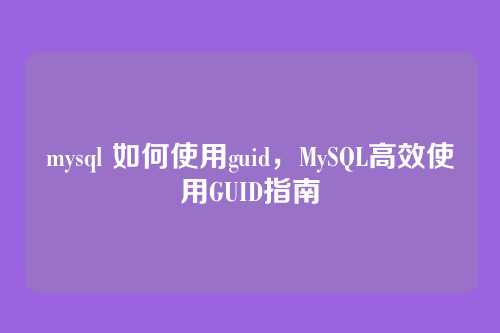 mysql 如何使用guid,MySQL高效使用GUID指南