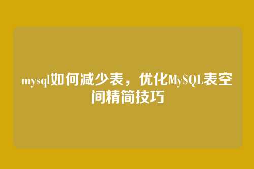 mysql如何减少表,优化MySQL表空间精简技巧