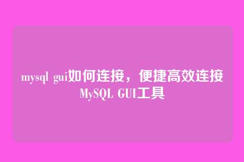 mysql gui如何连接，便捷高效连接MySQL GUI工具