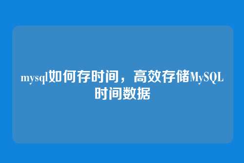 mysql如何存时间,高效存储MySQL时间数据