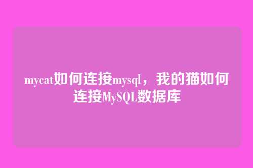 mycat如何连接mysql,我的猫如何连接MySQL数据库