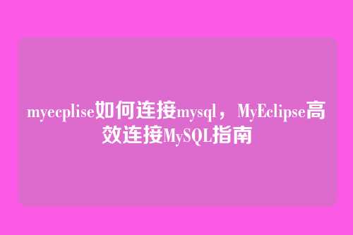 myecplise如何连接mysql，MyEclipse高效连接MySQL指南