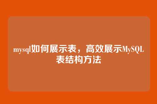 mysql如何展示表,高效展示MySQL表结构方法