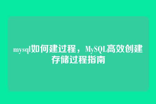 mysql如何建过程,MySQL高效创建存储过程指南