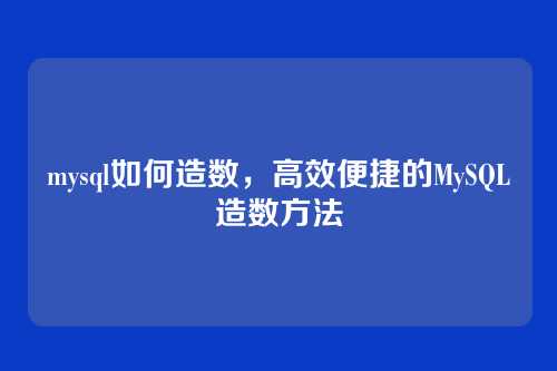 mysql如何造数,高效便捷的MySQL造数方法