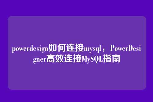 powerdesign如何连接mysql,PowerDesigner高效连接MySQL指南
