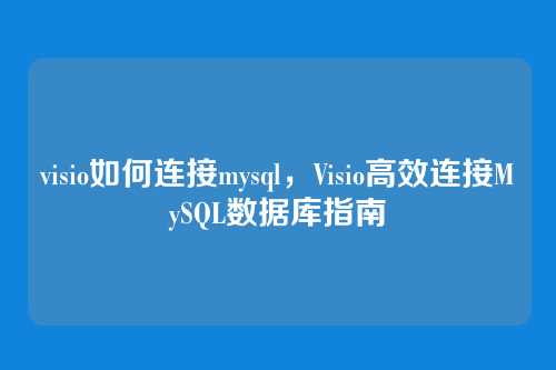 visio如何连接mysql，Visio高效连接MySQL数据库指南