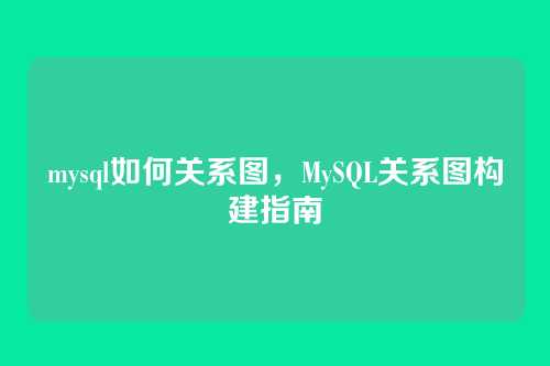mysql如何关系图,MySQL关系图构建指南