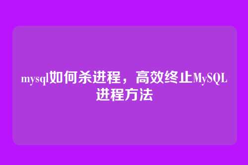 mysql如何杀进程,高效终止MySQL进程方法
