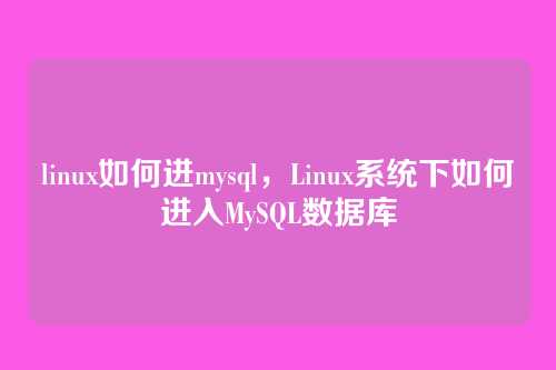 linux如何进mysql,Linux系统下如何进入MySQL数据库