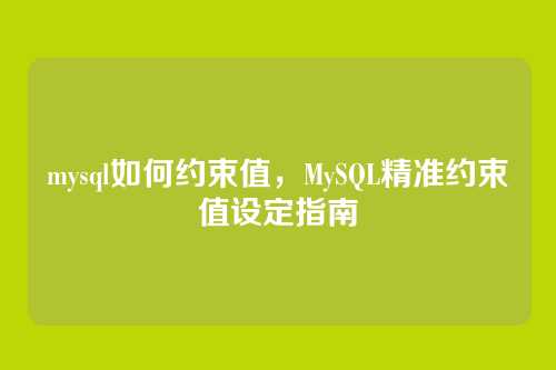 mysql如何约束值,MySQL精准约束值设定指南