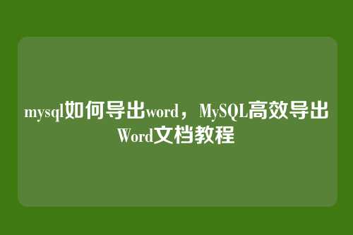 mysql如何导出word,MySQL高效导出Word文档教程