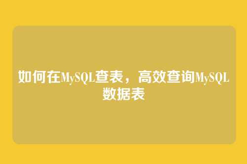 如何在MySQL查表,高效查询MySQL数据表